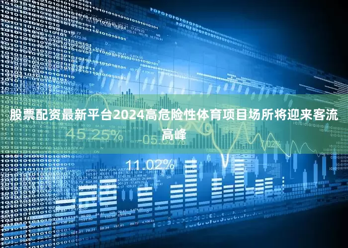 股票配资最新平台2024高危险性体育项目场所将迎来客流高峰