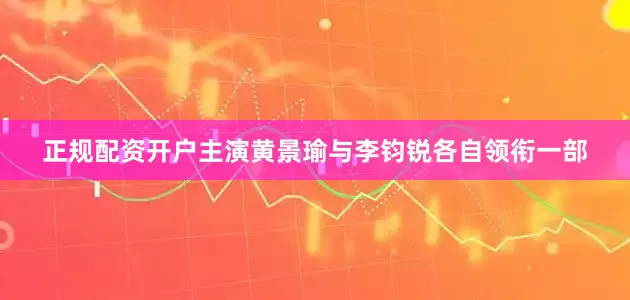 正规配资开户主演黄景瑜与李钧锐各自领衔一部