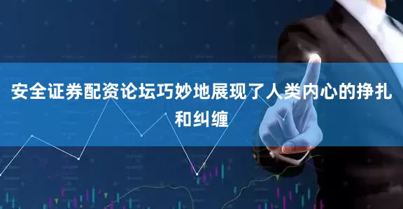 安全证券配资论坛巧妙地展现了人类内心的挣扎和纠缠