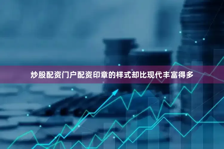 炒股配资门户配资印章的样式却比现代丰富得多