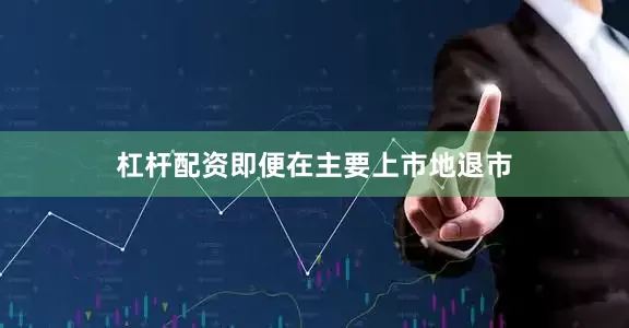 杠杆配资即便在主要上市地退市