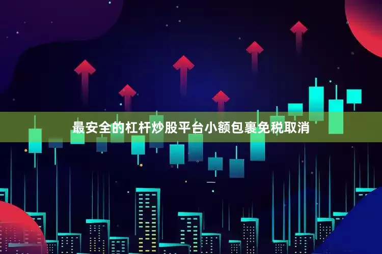 最安全的杠杆炒股平台　　小额包裹免税取消