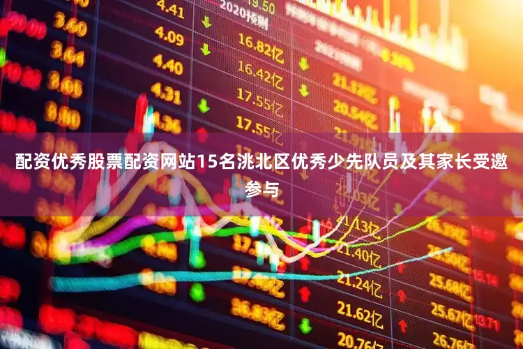 配资优秀股票配资网站15名洮北区优秀少先队员及其家长受邀参与