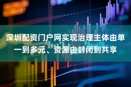 深圳配资门户网实现治理主体由单一到多元、资源由封闭到共享