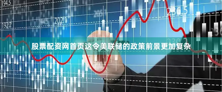 股票配资网首页这令美联储的政策前景更加复杂