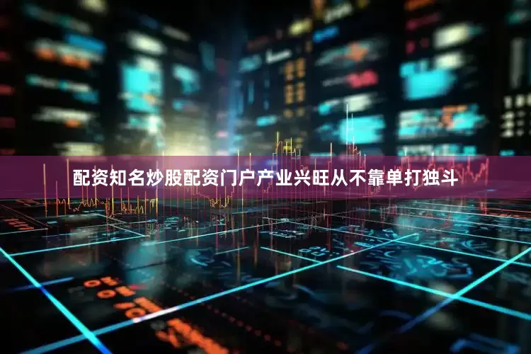 配资知名炒股配资门户产业兴旺从不靠单打独斗
