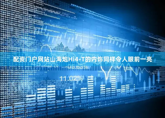 配资门户网站山海炮Hi4-T的内饰同样令人眼前一亮
