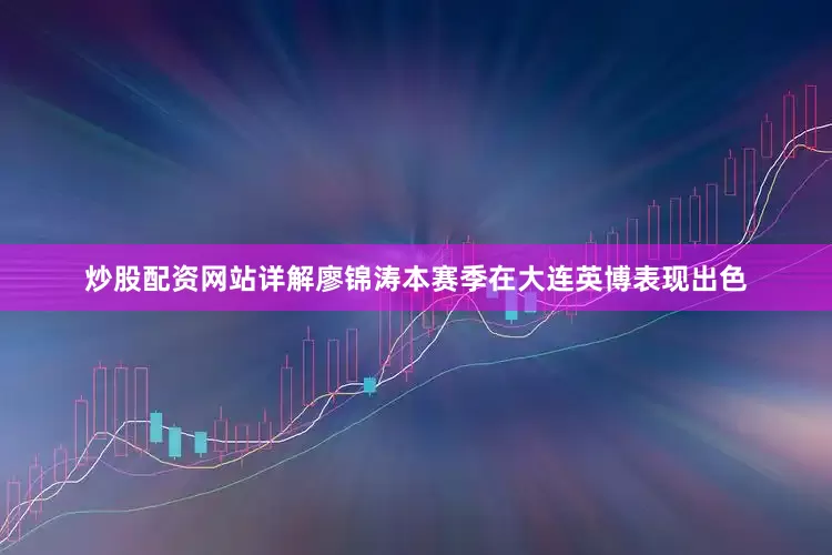 炒股配资网站详解廖锦涛本赛季在大连英博表现出色