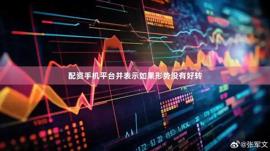 配资手机平台并表示如果形势没有好转