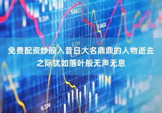 免费配资炒股入昔日大名鼎鼎的人物逝去之际犹如落叶般无声无息