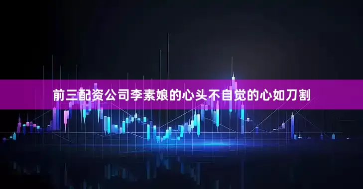 前三配资公司李素娘的心头不自觉的心如刀割