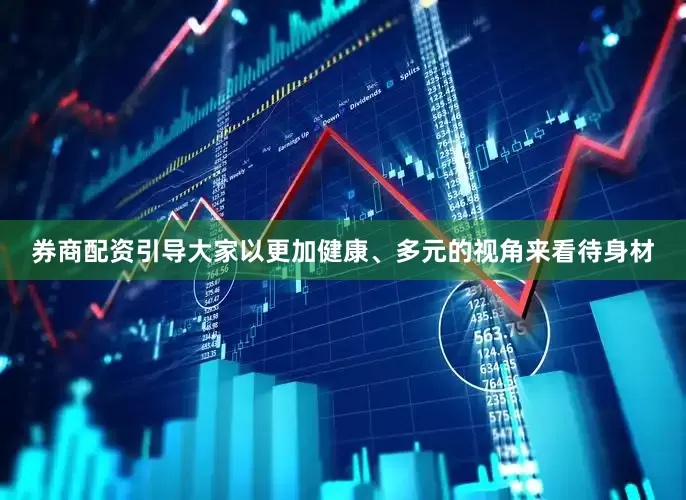 券商配资引导大家以更加健康、多元的视角来看待身材