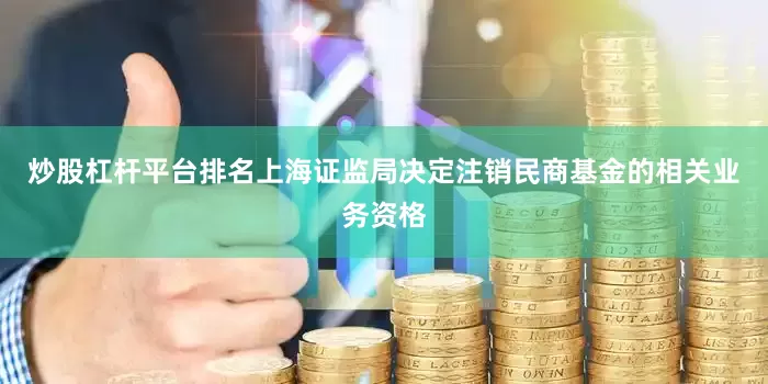 炒股杠杆平台排名上海证监局决定注销民商基金的相关业务资格