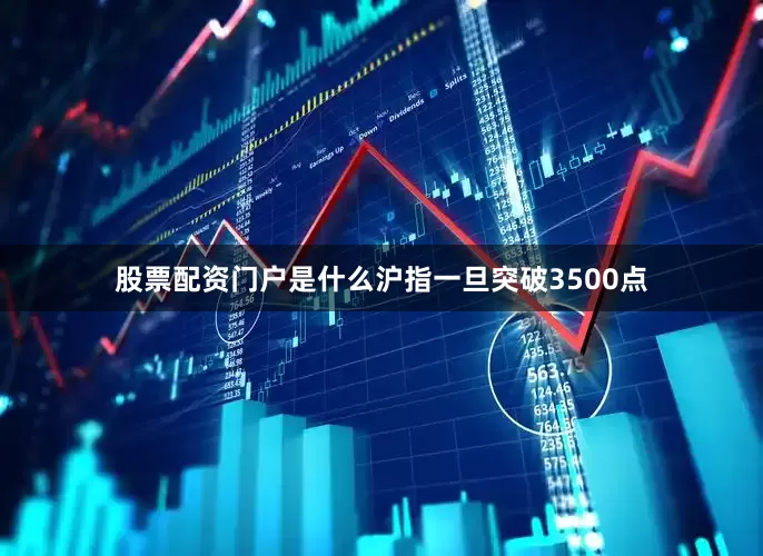 股票配资门户是什么沪指一旦突破3500点