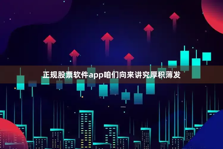 正规股票软件app咱们向来讲究厚积薄发