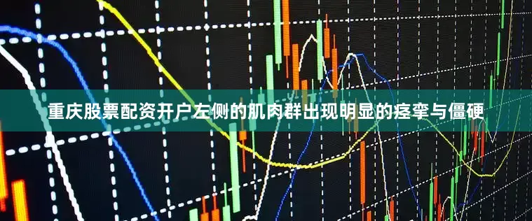 重庆股票配资开户左侧的肌肉群出现明显的痉挛与僵硬