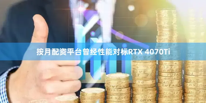 按月配资平台曾经性能对标RTX 4070Ti