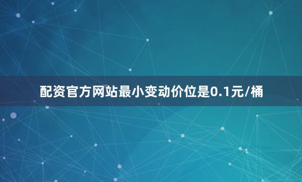 配资官方网站最小变动价位是0.1元/桶