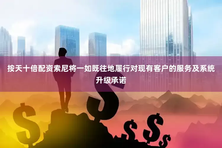 按天十倍配资索尼将一如既往地履行对现有客户的服务及系统升级承诺