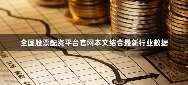 全国股票配资平台官网本文结合最新行业数据