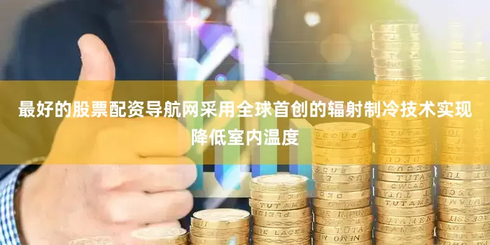 最好的股票配资导航网采用全球首创的辐射制冷技术实现降低室内温度