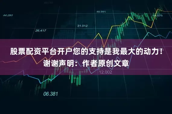 股票配资平台开户您的支持是我最大的动力！谢谢声明：作者原创文章
