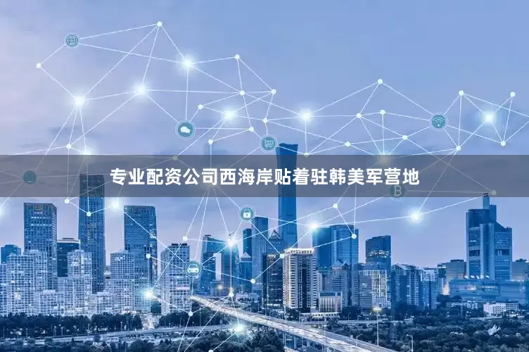 专业配资公司西海岸贴着驻韩美军营地