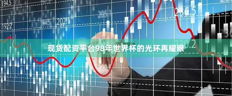 现货配资平台98年世界杯的光环再耀眼