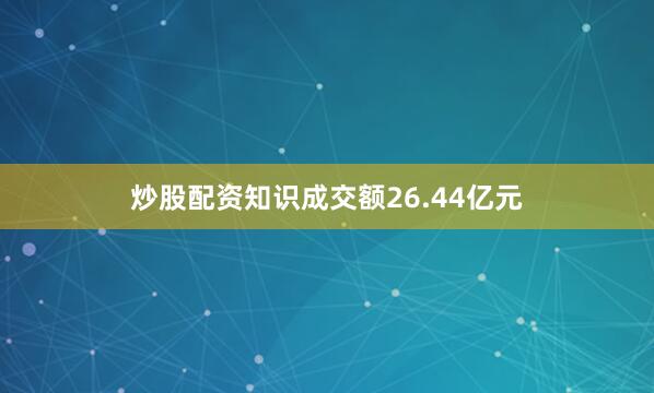 炒股配资知识成交额26.44亿元