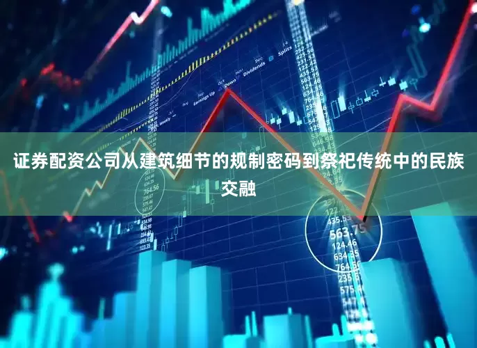 证券配资公司从建筑细节的规制密码到祭祀传统中的民族交融