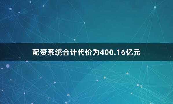 配资系统合计代价为400.16亿元