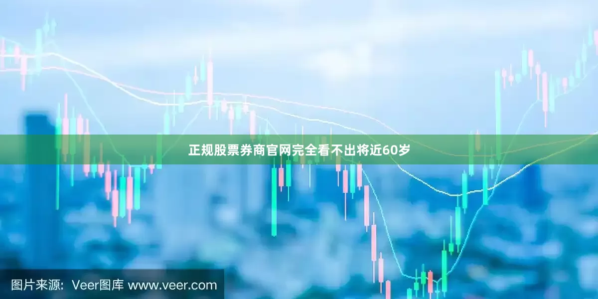 正规股票券商官网完全看不出将近60岁