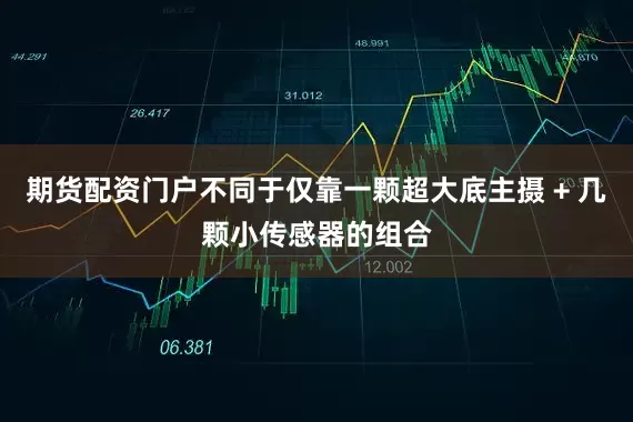 期货配资门户不同于仅靠一颗超大底主摄 + 几颗小传感器的组合