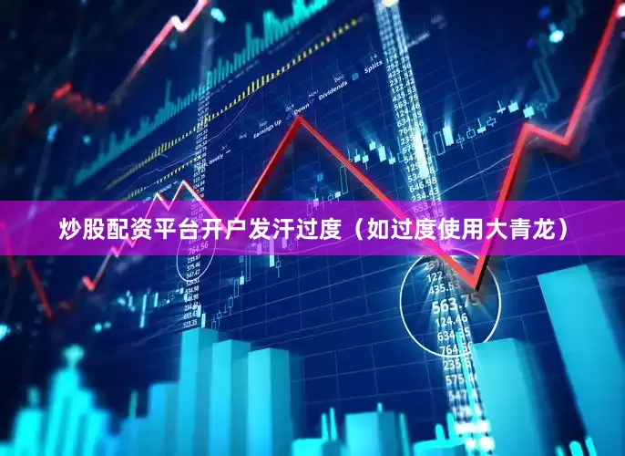 炒股配资平台开户发汗过度（如过度使用大青龙）