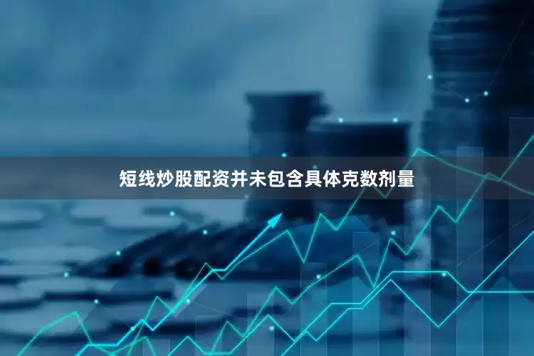 短线炒股配资并未包含具体克数剂量