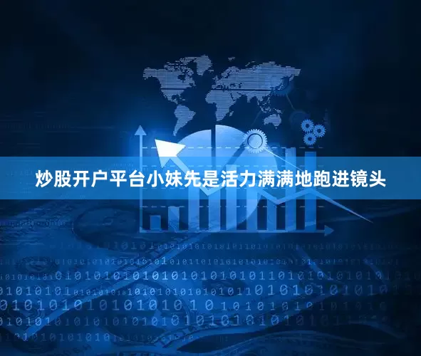 炒股开户平台小妹先是活力满满地跑进镜头