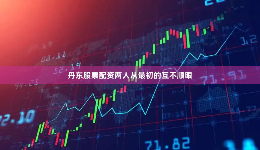 丹东股票配资两人从最初的互不顺眼
