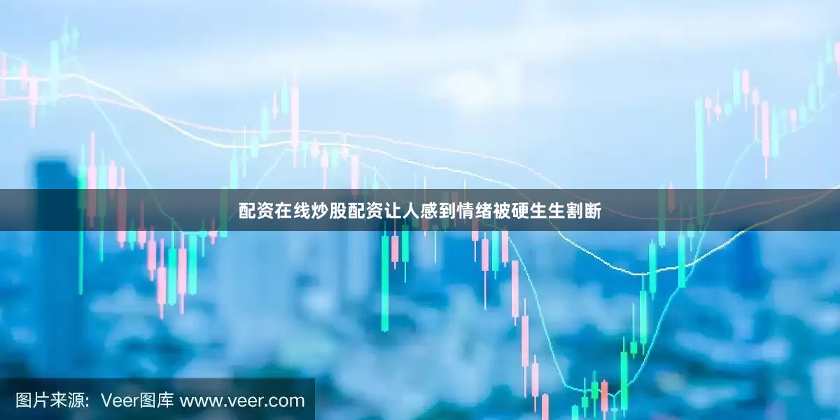 配资在线炒股配资让人感到情绪被硬生生割断